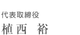 代表取締役 植西 裕